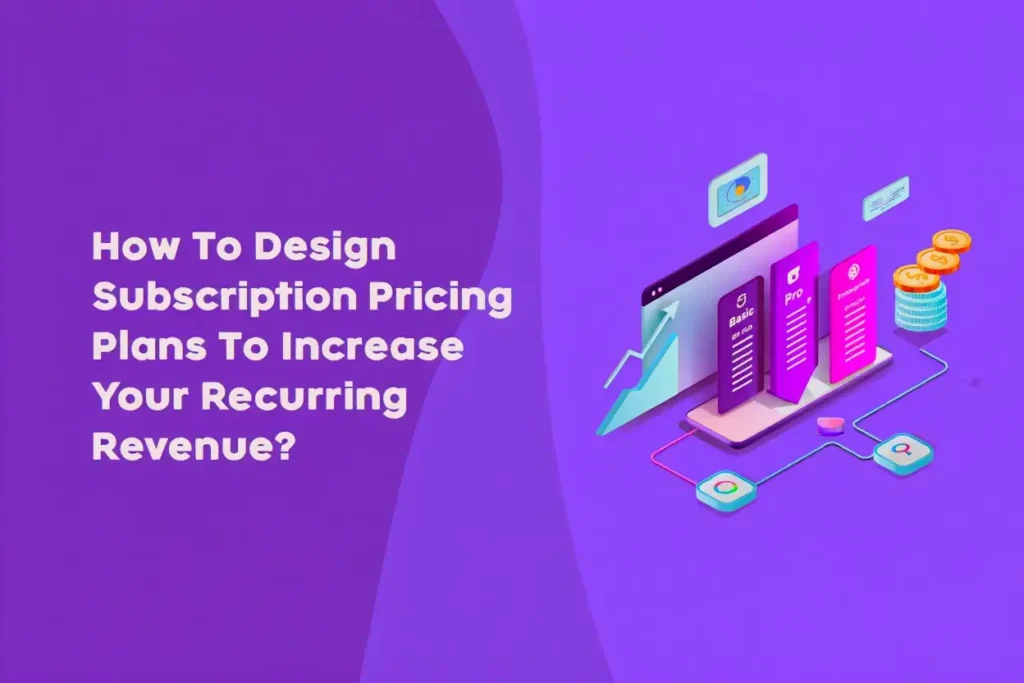 How To Design Subscription Pricing Plans To Increase Your Recurring Revenue