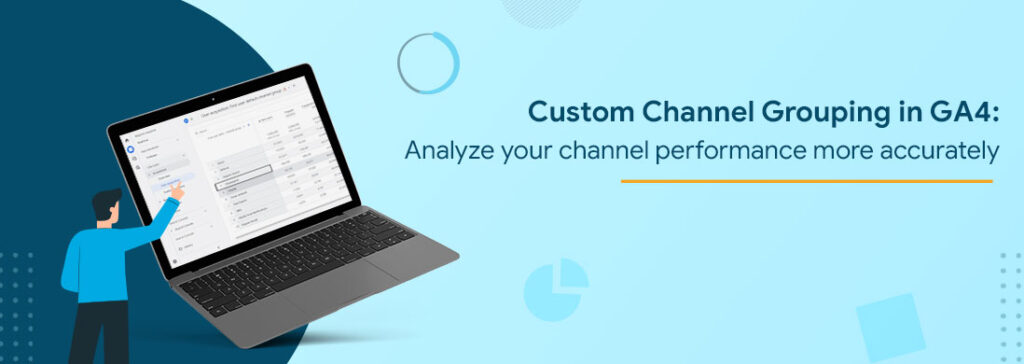 Custom Channel Grouping in GA4: Analyze your channel performance more accurately