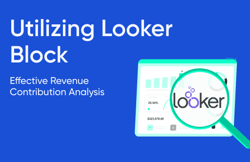 Utilizing Looker Block for Effective Revenue Contribution Analysis